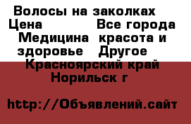 Волосы на заколках! › Цена ­ 3 500 - Все города Медицина, красота и здоровье » Другое   . Красноярский край,Норильск г.